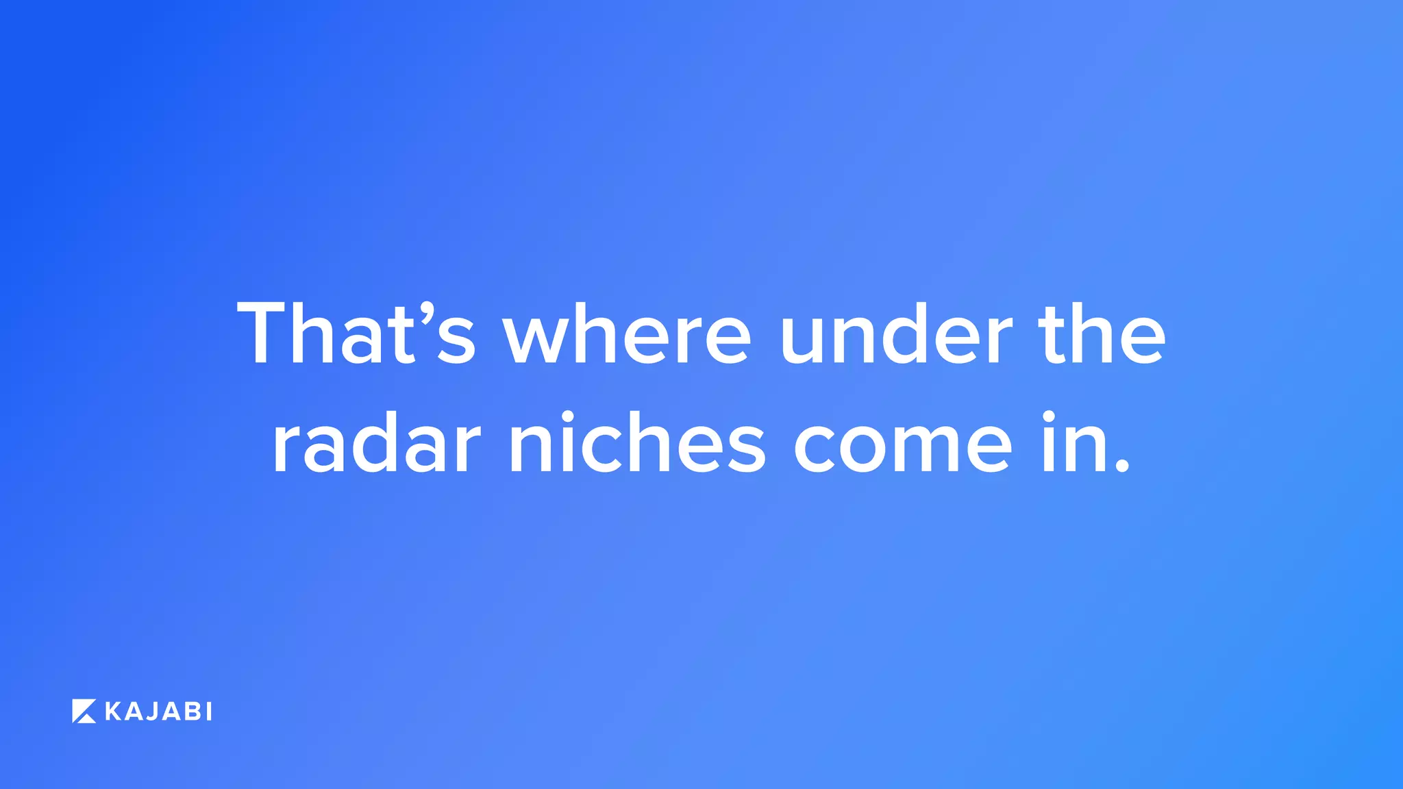 That’s where under the
radar niches come in.
 