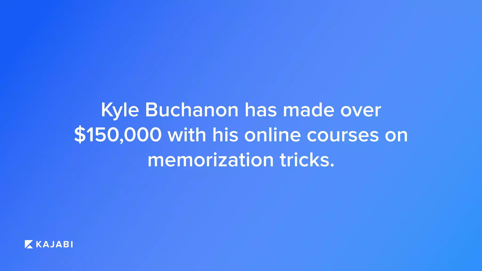 Kyle Buchanon has made over
$150,000 with his online courses on
memorization tricks.
 
