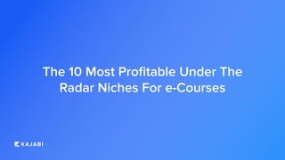 The 10 Most Proﬁtable Under The
Radar Niches For e-Courses
 