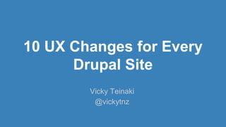 10 UX Changes for Every
Drupal Site
Vicky Teinaki
@vickytnz
 