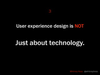 4


User experience design is NOT


 Just about usability.


                       Whitney Hess @whitneyhess
 