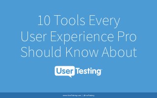 10 Tools Every
User Experience Pro
Should Know About
www.UserTesting.com | @UserTesting
 