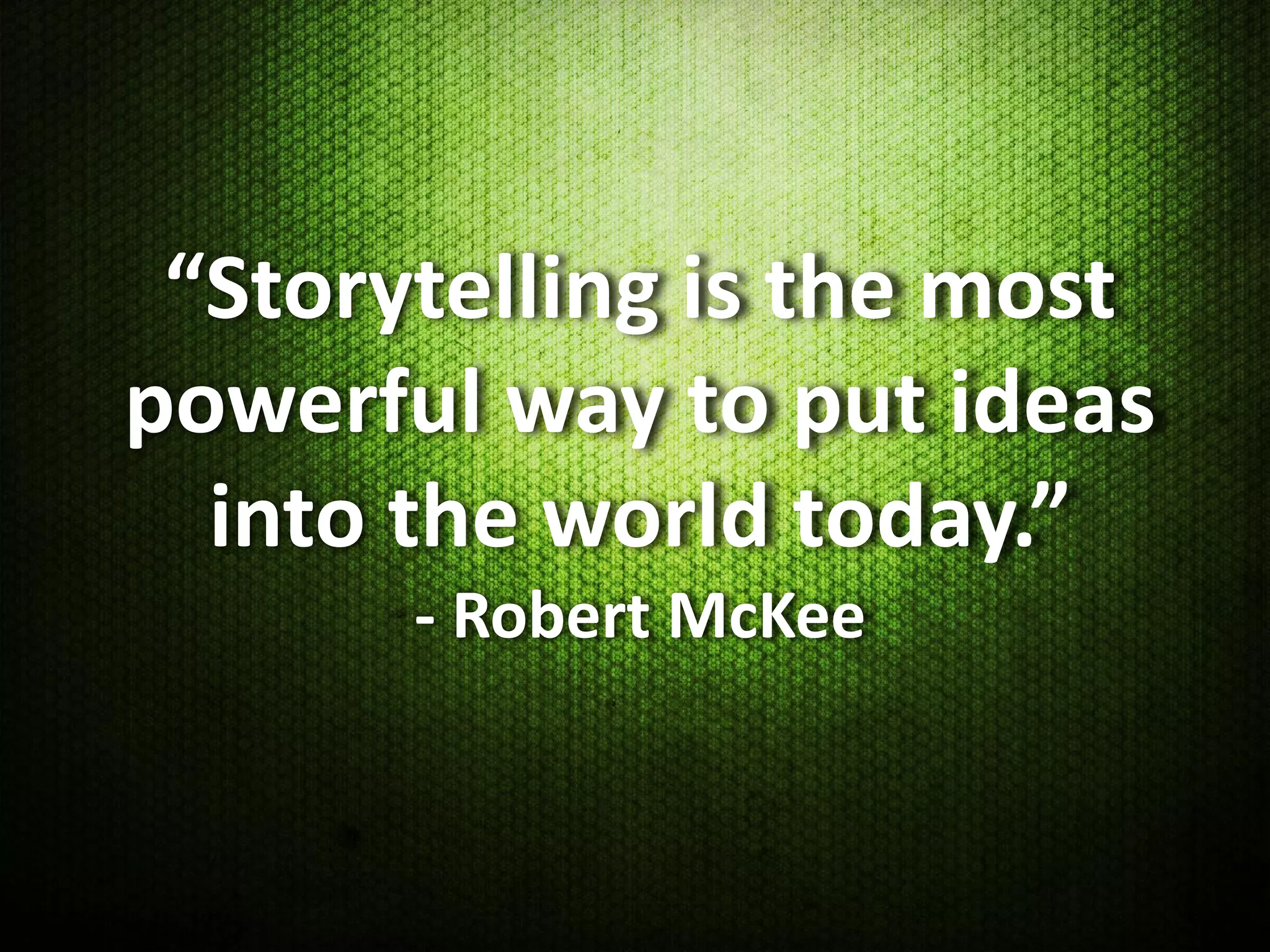 “Storytelling is the most
powerful way to put ideas
  into the world today.”
       - Robert McKee
 