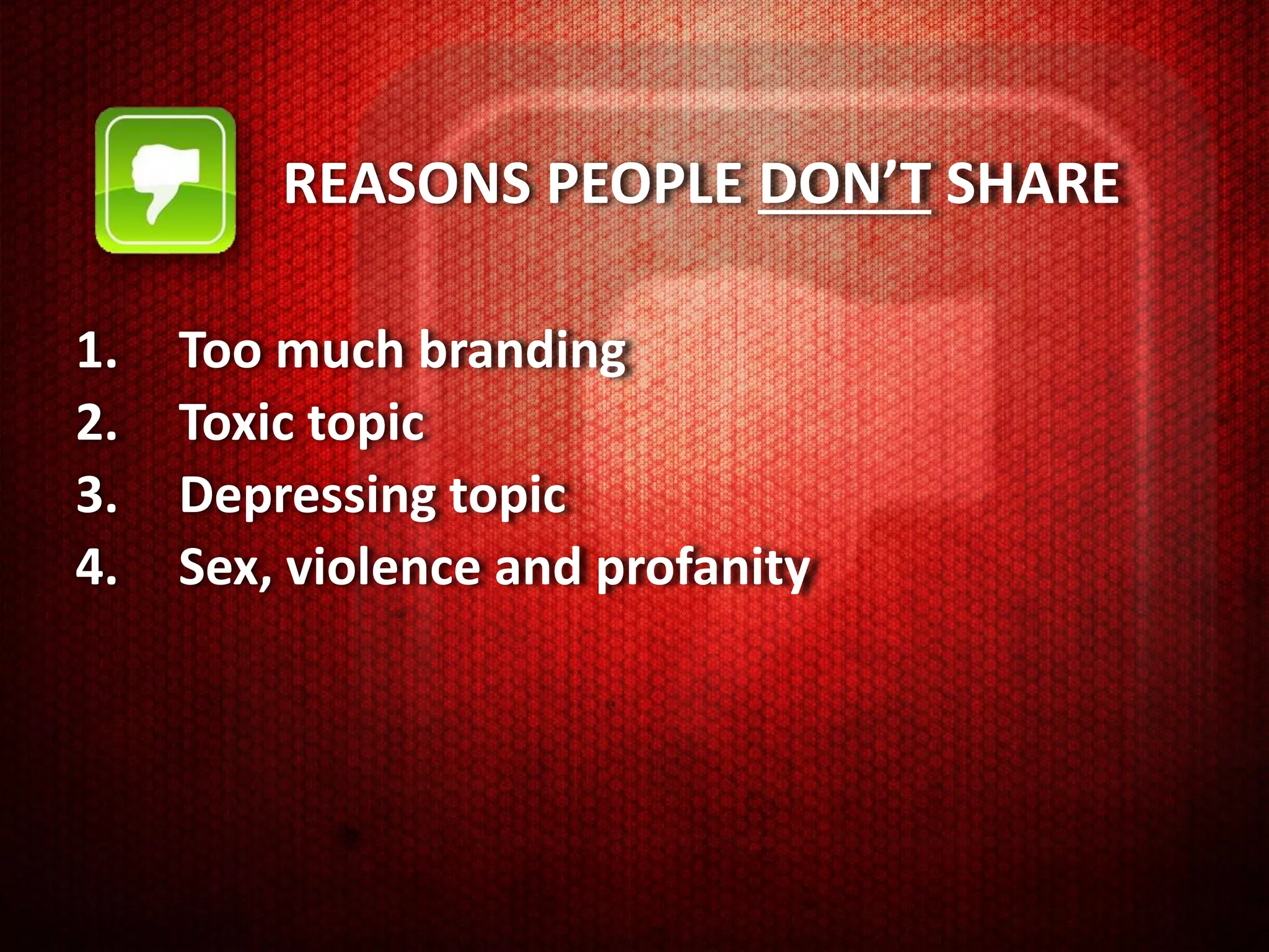 REASONS PEOPLE DON’T SHARE

1.   Too much branding
2.   Toxic topic
3.   Depressing topic
4.   Sex, violence and profanity
 