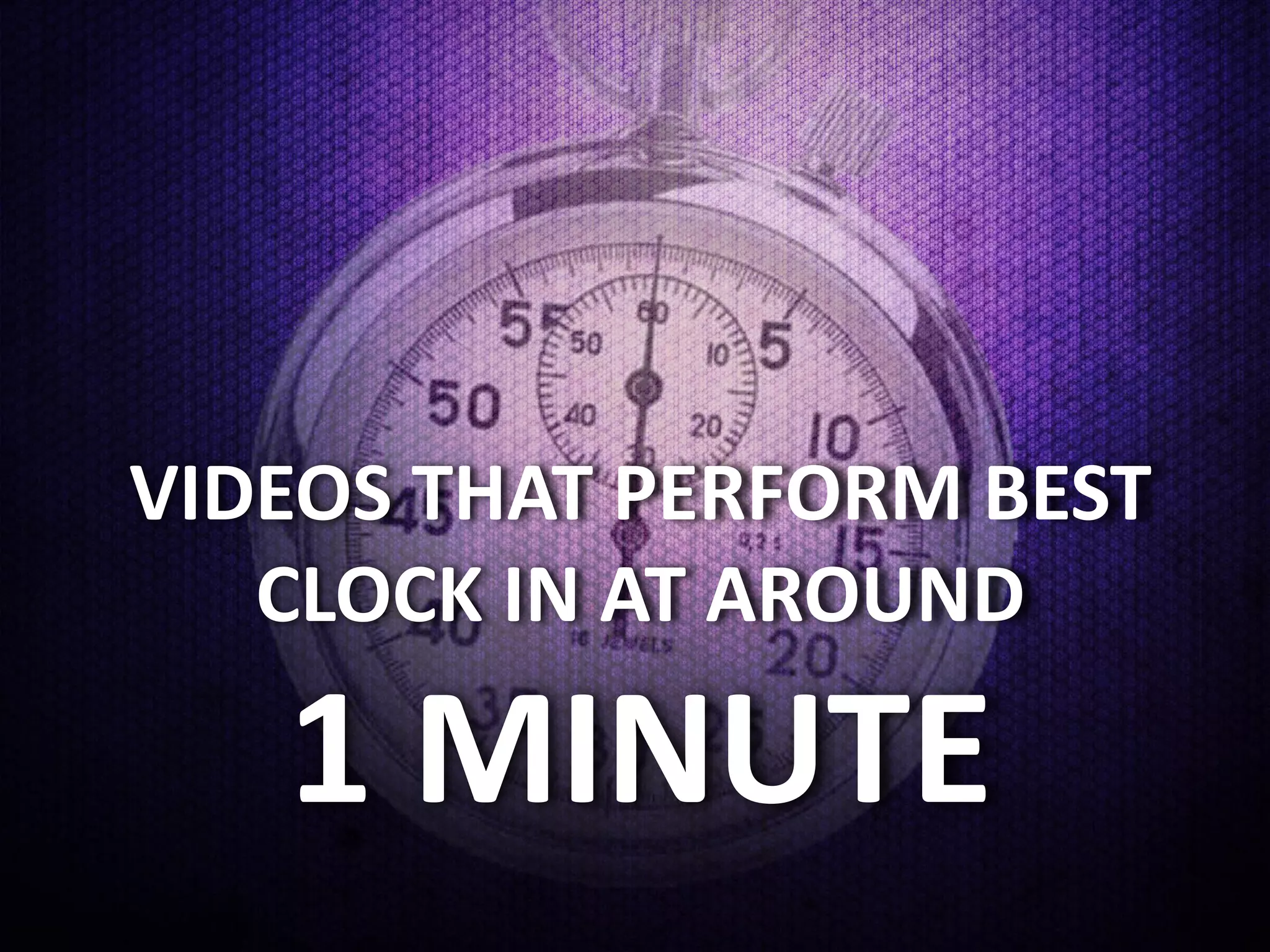 VIDEOS THAT PERFORM BEST
   CLOCK IN AT AROUND

   1 MINUTE
 