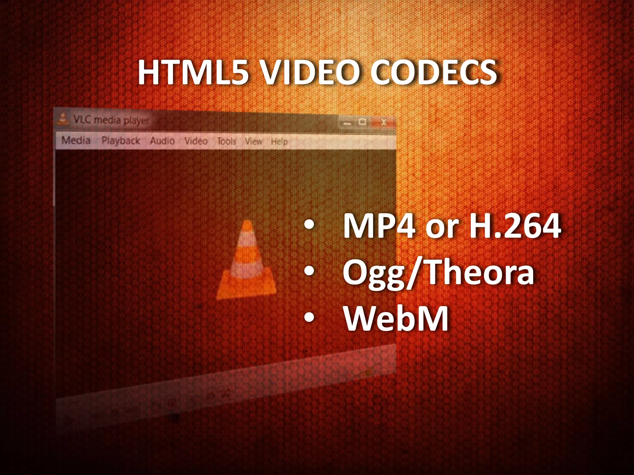 HTML5 VIDEO CODECS


        • MP4 or H.264
        • Ogg/Theora
        • WebM
 