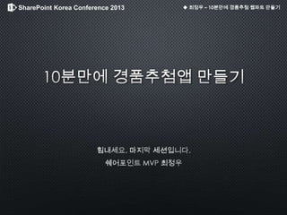SharePoint Korea Conference 2013 ◆ 최정우 – 10분만에 경품추첨 웹파트 만들기
 