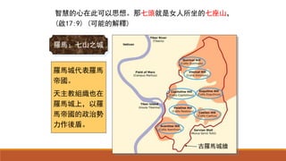 智慧的心在此可以思想。那七頭就是女人所坐的七座山，
(啟17:9) (可能的解釋)
古羅馬城牆
羅馬：七山之城
羅馬城代表羅馬
帝國。
天主教組織也在
羅馬城上，以羅
馬帝國的政治勢
力作後盾。
 