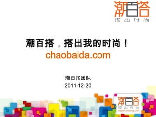潮百搭，搭出我的时尚！
  chaobaida.com

     潮百搭团队
     2011-12-20
 