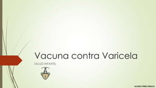 Vacuna contra Varicela
SALUD INFANTIL
ALONSO PÉREZ PERALTA
 