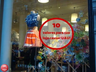 10
valores para sua
loja causar UAU!
 