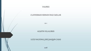 VALORES
CLAYDERMAN HERNAN DIAZ CUELLAR
10-1
AGUSTIN VILLALOBOS
LICEO NACIONAL JOSE JUAQUIN CASAS
2018
 