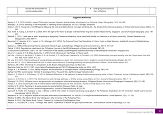 92
Contemporary Family Life
toward the development of
positive values system
• Small group discussions to
share reflections
Suggested References
Aguilar Jr, F. V. (2013). Brother’s keeper? Siblingship, overseas migration, and centripetal ethnography in a Philippine village. Ethnography, 14(3), 346-368.
Alampay, L. P. (2014). Parenting in the Philippines. In Parenting across cultures (pp. 105-121). Springer, Dordrecht.
Alipio, C. (2013). Young men in the Philippines: Mapping the costs and debts of work, marriage, and family life. The Annals of the American Academy of Political and Social Science, 646(1), 214-
232.
Asis, M. M. B., Huang, S., & Yeoh, B. S. (2004). When the light of the home is abroad: Unskilled female migration and the Filipino family. Singapore Journal of Tropical Geography, 25(2), 198-
215.
Bankoff, G. (2015). “Lahat para sa lahat” (everything to everybody) Consensual leadership, social capital and disaster risk reduction in a Filipino community. Disaster Prevention and
Management, 24(4), 430-447.
Bernarte, R. P., Jalandra, A. K. L., Jarquio, J. R. F., & Sanggo, M. E. (2016). The Criteria of Love: Trait Desirability of Filipino Youth on Mate Selection. Asia Pacific Journal of Multidisciplinary
Research, 4(3).
Cabigon, J. (1999). Understanding Filipino adolescents: Research gaps and challenges. Philippine Social Sciences Review, 56(1-4), 107-129.
Cabral, E. (2014). Reproductive health law in the Philippines. Journal of the ASEAN Federation of Endocrine Societies, 28(1), 26.
Constitutional Commission. (1987). The 1987 constitution of the republic of the Philippines. Retrieved from http://1987-philippine-constitution. blogspot.com/
Cruz, G. T., Laguna, E. P., & Mejia-Raymundo, C. (2001). Family influences on the lifestyle of Filipino youth.
de Irala, J., Osorio, A., del Burgo, C. L., Belen, V. A., de Guzman, F. O., del Carmen Calatrava, M., & Torralba, A. N. (2009). Relationships, love and sexuality: what the Filipino teens think and
feel. BMC Public Health, 9(1), 282.
De Jose, E. G. (2013). Filipino adolescents’ sexual attitudes and behaviors: results from a University cohort. Academic Journal of Interdisciplinary Studies, 2(8), 717.
de Leon, M. P. E. (2012). Methods and Practices of Urban Filipino Parents in Promoting Mabuting Asal among Preschool Children. Social science diliman, 8(2).
Eshleman, J.R. (1997). The Family: An Introduction. 8th Ed. Boston, Massachusetts: Allyn and Bacon Inc.
Executive Order No. 2019, S. 1987. https://www.officialgazette.gov.ph/1987/07/06/executive-order-no-209-s-1987/
Fuligni, A. J., & Pedersen, S. (2002). Family obligation and the transition to young adulthood. Developmental psychology, 38(5), 856.
Gelles, R.J. (1995). Contemporary Families: A Sociological View. Thousand Oaks, California: Sage Publications Inc.
Gipson, J. D., Hicks, A. L., & Gultiano, S. A. (2014). Gendered differences in the predictors of sexual initiation among young adults in Cebu, Philippines. Journal of Adolescent Health, 54(5), 599-
605.
Gipson, J. D., & Hicks, A. L. (2017). The delinking of sex and marriage: pathways to fertility among young Filipino women. Journal of biosocial science, 49(1), 1-14.
Gorospe, V. R. (2012). Philippine church and government on population: ethical and theological aspects. Philippine Studies: Historical and Ethnographic Viewpoints, 36(2), 233-240.
Harper, S. E. (2010). Exploring the role of Filipino fathers: Paternal behaviors and child outcomes. Journal of Family Issues, 31(1), 66-89.
Holden, G. W. (2014). Parenting: A dynamic perspective second edition. Thousand Oaks, CA: Sage.
Karbach, J. (1987). Using Toulmin's model of argumentation. Journal of Teaching Writing, 6(1), 81-92.
Lucea, M. B., Hindin, M. J., Gultiano, S., Kub, J., & Rose, L. (2013). The context of condom use among young adults in the Philippines: Implications for HIV prevention. Health care for women
international, 34(3-4), 227-248.
Madianou, M. (2012). Migration and the accentuated ambivalence of motherhood: The role of ICTs in Filipino transnational families. Global Networks, 12(3), 277-295.
Medina, B. (2001). The Filipino family (2nd ed.). Quezon City: University of the Philippines Press.
Medina, B. (2015). The Filipino family (3rd ed.). Quezon City: University of the Philippines Press.
Nadal, K. L., & Corpus, M. J. (2013). “Tomboys” and “baklas”: Experiences of lesbian and gay Filipino Americans. Asian American Journal of Psychology, 4(3), 166.
 