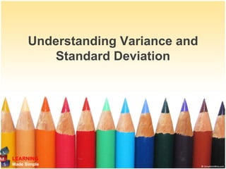 Understanding Variance and
         Standard Deviation




LEARNING
Made Simple
 