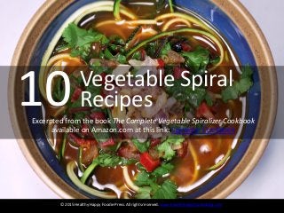 10
© 2015 Healthy Happy Foodie Press. All rights reserved. www.healthyhappyfoodieblog.com
Excerpted from the book The Complete Vegetable Spiralizer Cookbook
available on Amazon.com at this link: Spiralizer Cookbook
Vegetable Spiral
Recipes
 