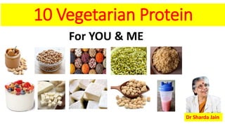 10 Vegetarian Protein
For YOU & ME
Dr Sharda Jain
 