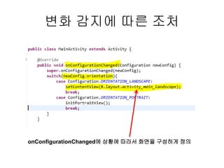 변화 감지에 따른 조처
onConfigurationChanged에 상황에 따라서 화면을 구성하게 정의
 