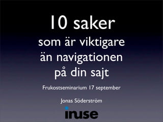 10 saker
som är viktigare
än navigationen
på din sajt
Frukostseminarium 17 september
Jonas Söderström
 