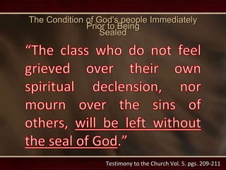 Testimony to the Church Vol. 5. pgs. 209-211
The Condition of God's people Immediately
Prior to Being
Sealed
 