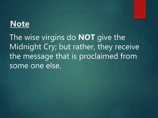 Note
The wise virgins do NOT give the
Midnight Cry; but rather, they receive
the message that is proclaimed from
some one else.
 