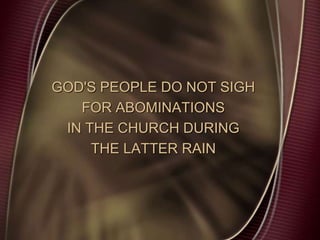 GOD'S PEOPLE DO NOT SIGH
FOR ABOMINATIONS
IN THE CHURCH DURING
THE LATTER RAIN
 