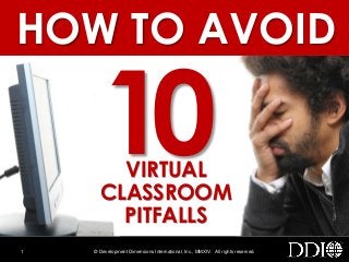 © Development Dimensions International, Inc., MMXIV. All rights reserved.1
VIRTUAL
CLASSROOM
PITFALLS
HOW TO AVOID
 