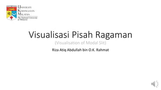 Visualisasi Pisah Ragaman
(Visualisation of Modal Slit)
Riza Atiq Abdullah bin O.K. Rahmat
 