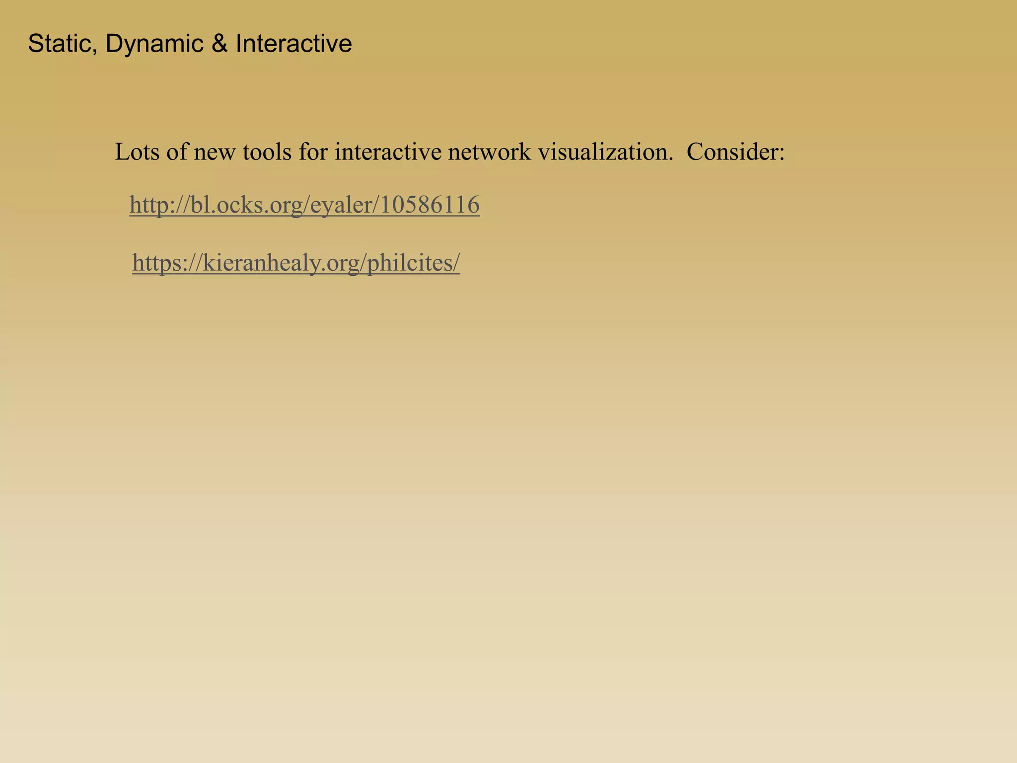 Static, Dynamic & Interactive
Lots of new tools for interactive network visualization. Consider:
http://bl.ocks.org/eyaler/10586116
https://kieranhealy.org/philcites/
 