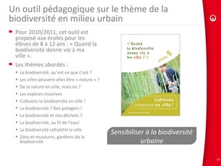 13
Un outil pédagogique sur le thème de la
biodiversité en milieu urbain
Pour 2010/2011, cet outil est
proposé aux écoles ...