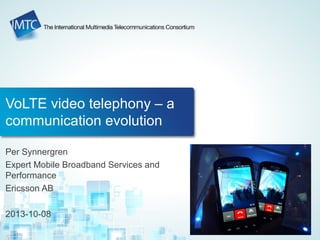 VoLTE video telephony – a
communication evolution
Per Synnergren
Expert Mobile Broadband Services and
Performance
Ericsson AB
2013-10-08
 