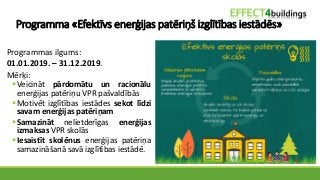 Programma «Efektīvs enerģijas patēriņš izglītības iestādēs»
Programmas ilgums:
01.01.2019. – 31.12.2019.
Mērķi:
▪Veicināt ...