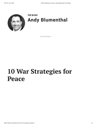 8/27/23, 10:15 AM 10 War Strategies for Peace | Andy Blumenthal | The Blogs
https://blogs.timesofisrael.com/10-war-strategies-for-peace/ 1/5
THE BLOGS
Andy Blumenthal
Leadership With Heart
10 War Strategies for
Peace
ADVERTISEMENT
 