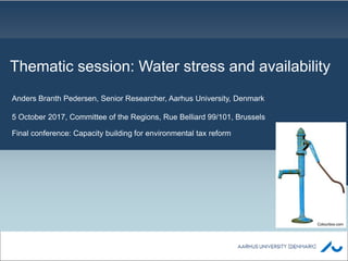 AARHUS UNIVERSITY (DENMARK)
Anders Branth Pedersen, Senior Researcher, Aarhus University, Denmark
5 October 2017, Committee of the Regions, Rue Belliard 99/101, Brussels
Final conference: Capacity building for environmental tax reform
Thematic session: Water stress and availability
Colourbox.com
 