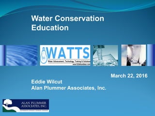 Water Conservation
Education
March 22, 2016
Eddie Wilcut
Alan Plummer Associates, Inc.
 