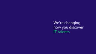 We’re changing
how you discover
IT talents
 