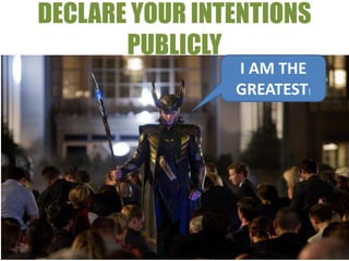 DECLARE YOUR INTENTIONS
       PUBLICLY
                I AM THE
                GREATEST!
 