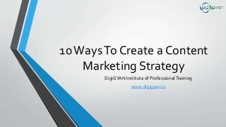 10WaysTo Create a Content
Marketing Strategy
DigiGYAN Institute of ProfessionalTraining
www.digigyan.in
 