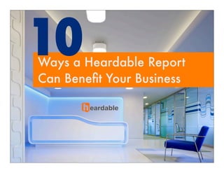 10
Ways Ways Your Business Can
     a Heardable Report
      Beneﬁt From Heardable
Can Beneﬁt Your Business
 