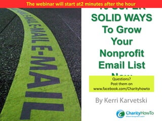 The webinar will start at2 minutes after the hour
                             10 SUPER
                            SOLID WAYS
                              To Grow
                                Your
                             Nonprofit
                             Email List
                                Now
                                 Questions?
                                Post them on
                              www.facebook.com/Charityhowto
 
