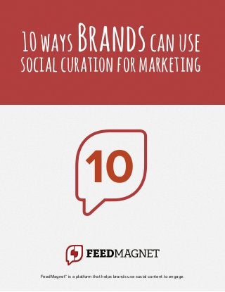 10 ways Brands can use
social curation for marketing




                         10

   FeedMagnet™ is a platform that helps brands use social content to engage.
 