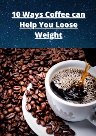 10 Ways Coffee can
10 Ways Coffee can
Help You Loose
Help You Loose
Weight
Weight
 