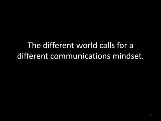 The different world calls for a
different communications mindset.
7
 