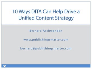 Bernard Aschwanden
www.publishingsmarter.com
bernard@publishingsmarter.com
10 Ways DITA Can Help Drive a
Unified Content Strategy
 