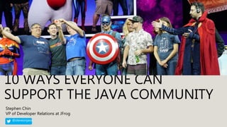 10 WAYS EVERYONE CAN
SUPPORT THE JAVA COMMUNITY
Stephen Chin
VP of Developer Relations at JFrog
@steveonjava
 