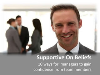 Supportive On Beliefs
10 ways for managers to gain
confidence from team members
 