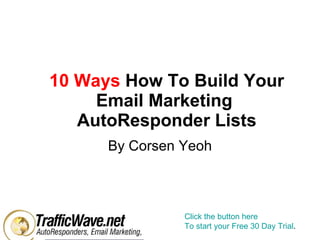 10 Ways   How To Build Your Email Marketing  AutoResponder Lists By Corsen Yeoh Click the button here To start your Free 30 Day Trial .  