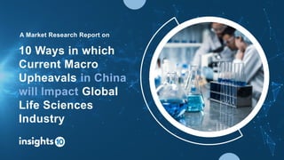 10 Ways in which
Current Macro
Upheavals in China
will Impact Global
Life Sciences
Industry
A Market Research Report on
 