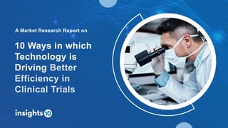 10 Ways in which
Technology is
Driving Better
Efficiency in
Clinical Trials
A Market Research Report on
 