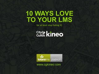 10 WAYS LOVE
TO YOUR LMS
(or at least stop hating it).

www.cgkineo.com

 