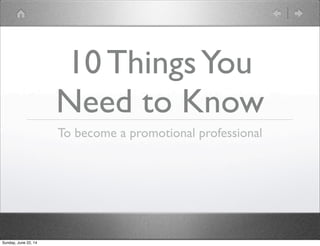 10 ThingsYou
Need to Know
To become a promotional professional
Sunday, June 22, 14
 